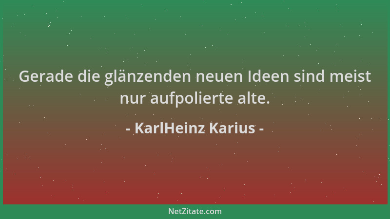 KarlHeinz Karius - Gerade die glänzenden neuen Ideen sind meist nur aufpolierte alte....