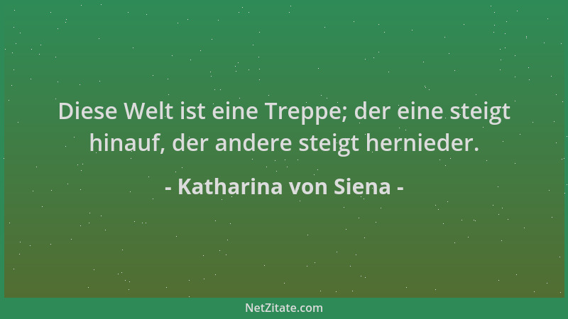 Katharina von Siena - Diese Welt ist eine Treppe; der eine steigt hinauf, der andere steigt hernieder....