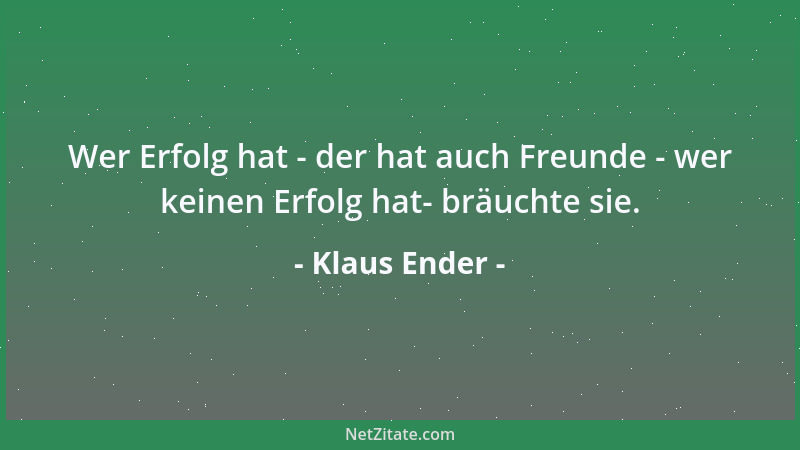 Klaus Ender - Wer Erfolg hat - der hat auch Freunde - wer keinen Erfolg hat- bräuchte sie....