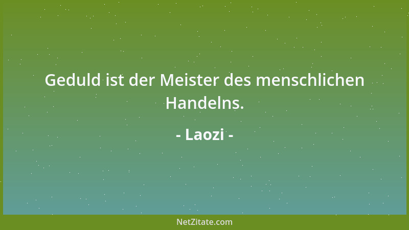 Laozi - Geduld ist der Meister des menschlichen Handelns....