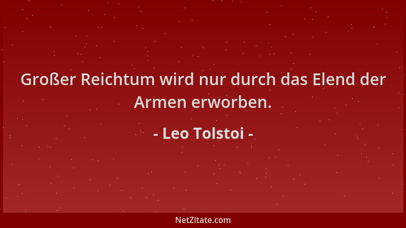 Leo Tolstoi - Großer Reichtum wird nur durch das Elend der Armen erworben....