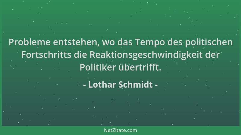 Lothar Schmidt - Probleme entstehen, wo das Tempo des politischen Fortschritts die Reaktionsgeschwindigkeit der Politiker ü...