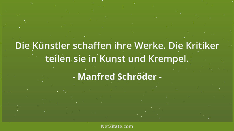 Manfred Schröder - Die Künstler schaffen ihre Werke. Die Kritiker teilen sie in Kunst und Krempel....