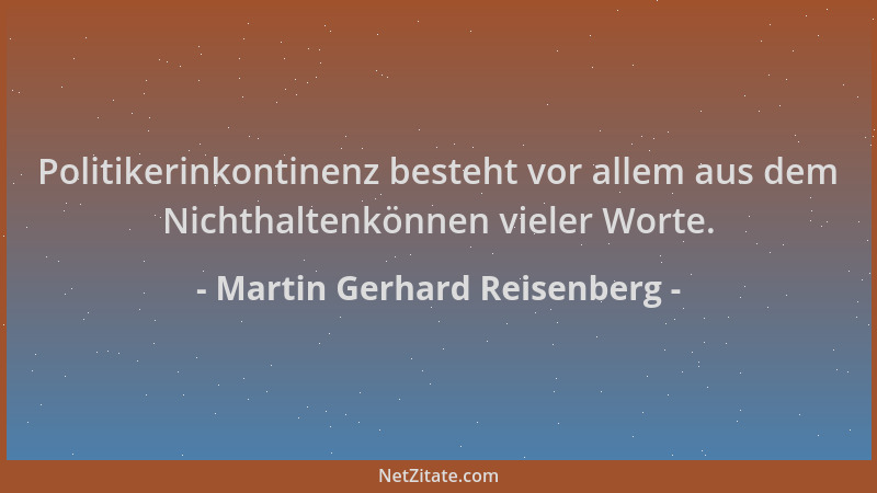 Martin Gerhard Reisenberg - Politikerinkontinenz besteht vor allem aus dem Nichthaltenkönnen vieler Worte....