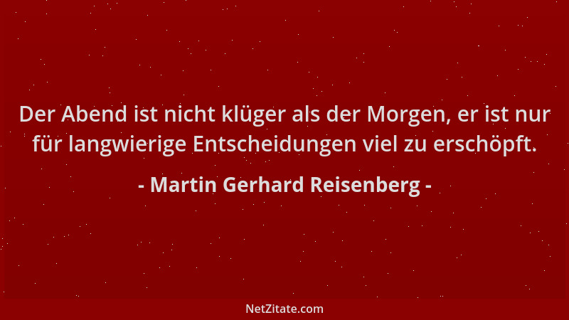 Martin Gerhard Reisenberg - Der Abend ist nicht klüger als der Morgen, er ist nur für langwierige Entscheidungen viel zu er...