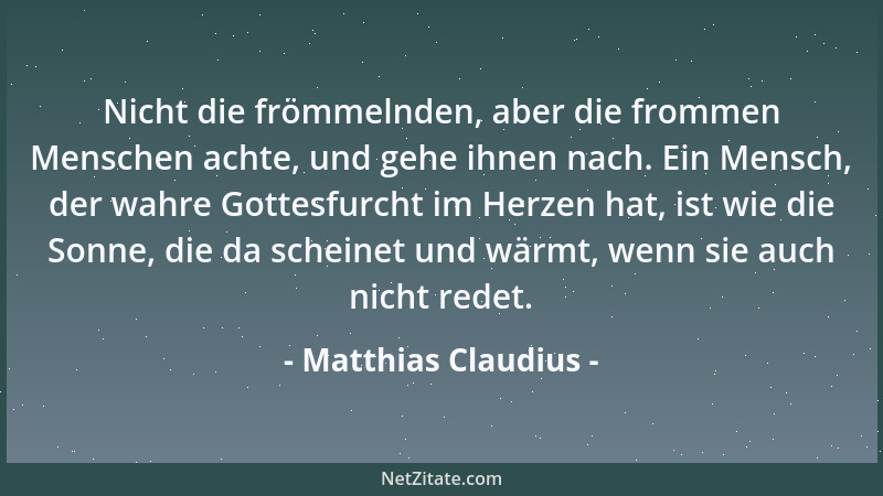 Matthias Claudius - Nicht die frömmelnden, aber die frommen Menschen achte, und gehe ihnen nach. Ein Mensch, der wahre Gott...