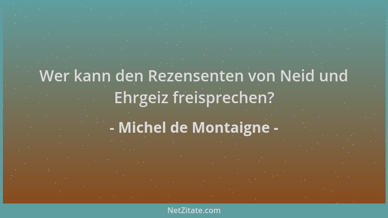 Michel de Montaigne - Wer kann den Rezensenten von Neid und Ehrgeiz freisprechen?...