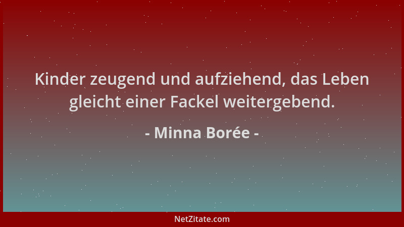 Minna Borée - Kinder zeugend und aufziehend, das Leben gleicht einer Fackel weitergebend....