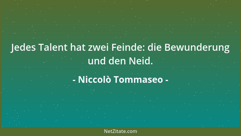 Niccolò Tommaseo - Jedes Talent hat zwei Feinde: die Bewunderung und den Neid....