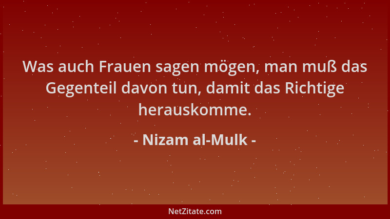 Nizam al-Mulk - Was auch Frauen sagen mögen, man muß das Gegenteil davon tun, damit das Richtige herauskomme....