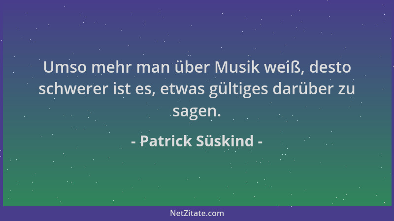 Patrick Süskind - Umso mehr man über Musik weiß, desto schwerer ist es, etwas gültiges darüber zu sagen....