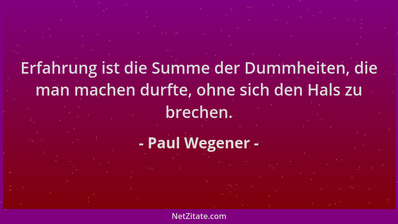 Paul Wegener - Erfahrung ist die Summe der Dummheiten, die man machen durfte, ohne sich den Hals zu brechen....