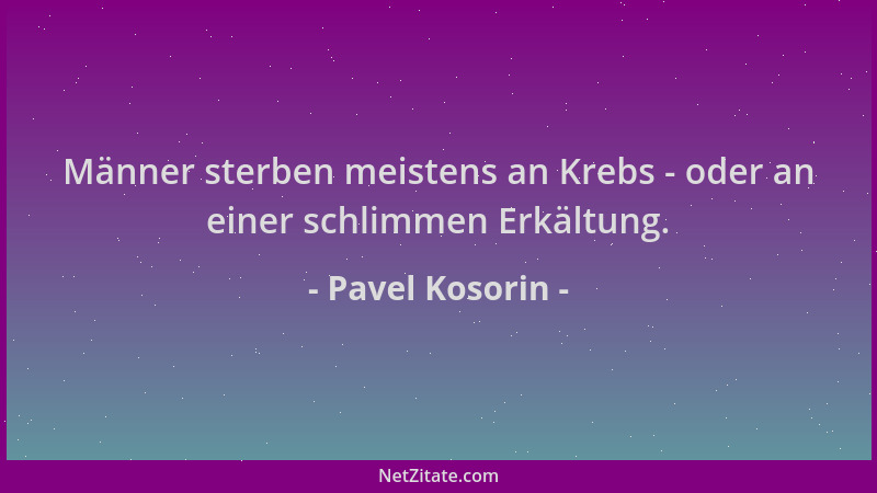 Pavel Kosorin - Männer sterben meistens an Krebs - oder an einer schlimmen Erkältung....