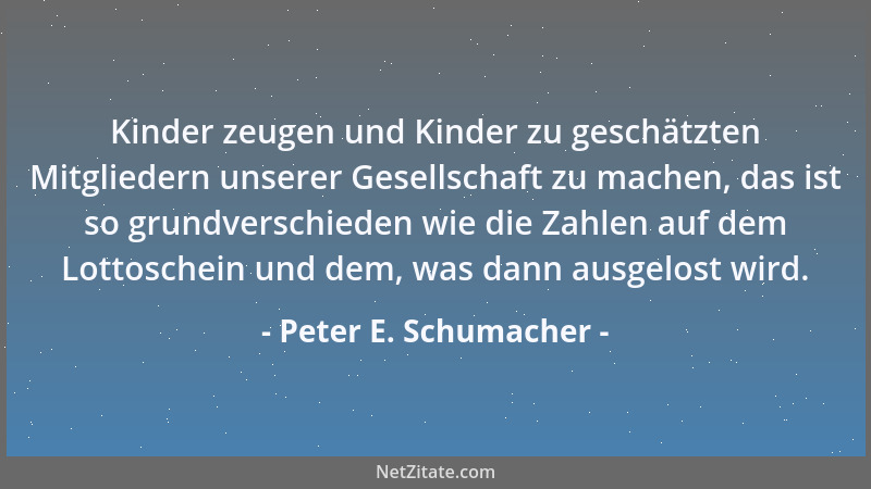 Peter E. Schumacher - Der Menschen Beschäftigung ist der Wohlstand eines Staates, der Menschen Arbeitslosigkeit seine Armut...