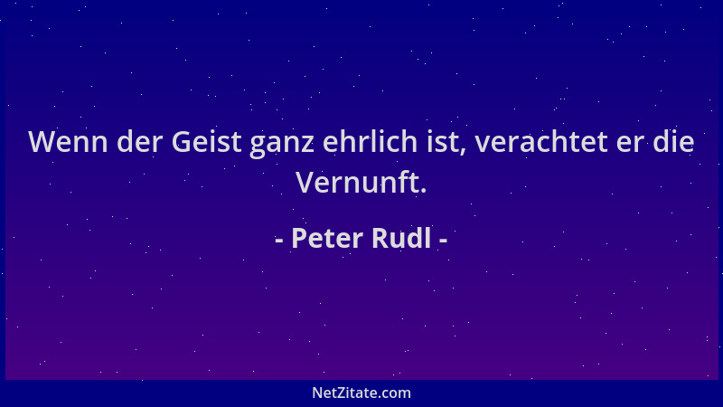 Peter Rudl - Wenn der Geist ganz ehrlich ist, verachtet er die Vernunft....