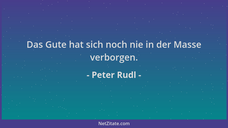 Peter Rudl - Das Gute hat sich noch nie in der Masse verborgen....