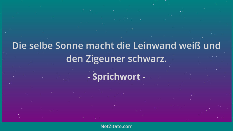 Sprichwort - Die selbe Sonne macht die Leinwand weiß und den Zigeuner schwarz....