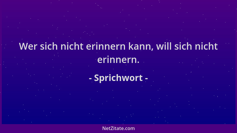 Sprichwort - Wer sich nicht erinnern kann, will sich nicht erinnern....