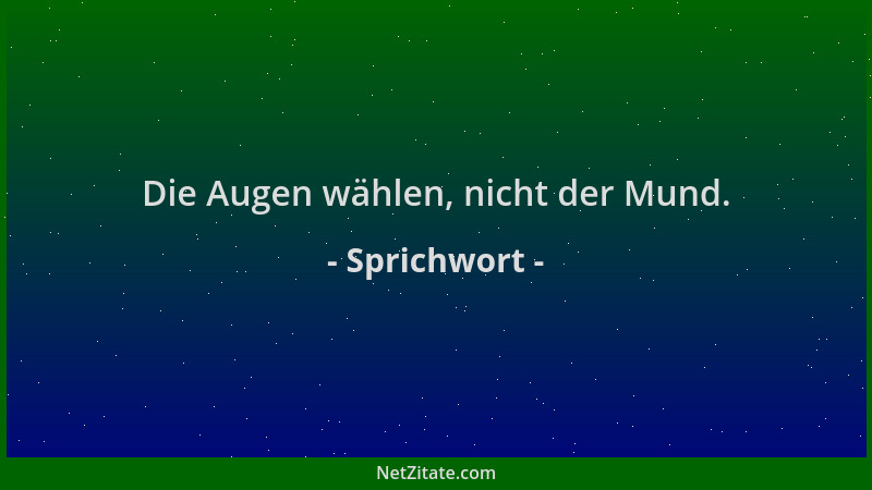 Sprichwort - Die Augen wählen, nicht der Mund....