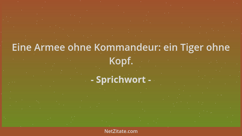 Sprichwort - Eine Armee ohne Kommandeur: ein Tiger ohne Kopf....