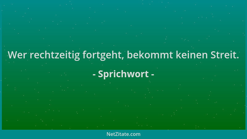 Sprichwort - Wer rechtzeitig fortgeht, bekommt keinen Streit....