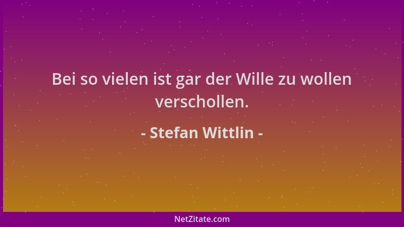 Stefan Wittlin - Bei so vielen ist gar der Wille zu wollen verschollen....