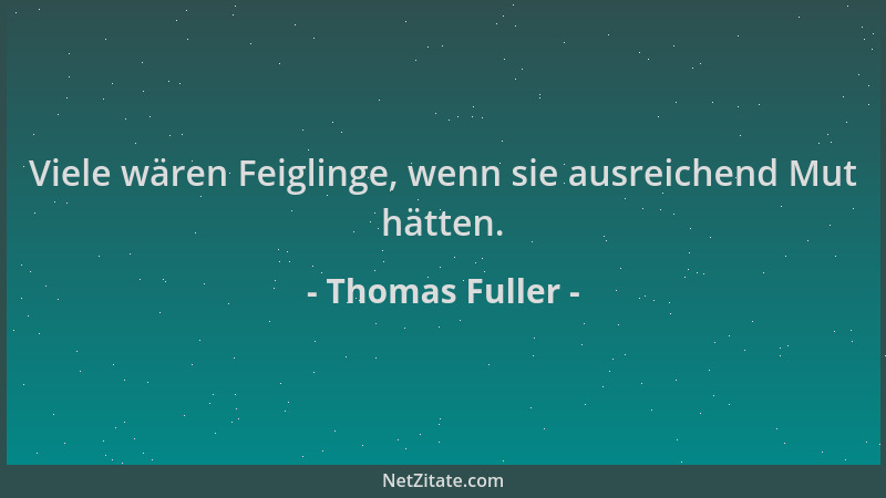Thomas Fuller - Viele wären Feiglinge, wenn sie ausreichend Mut hätten....