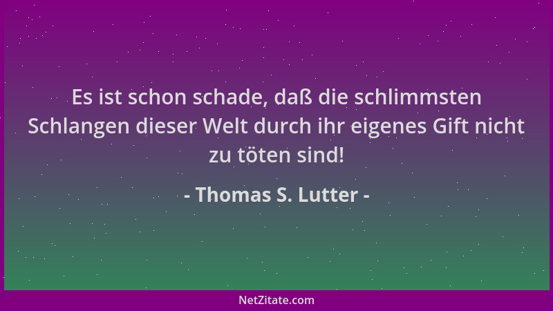 Thomas S. Lutter - Es ist schon schade, daß die schlimmsten Schlangen dieser Welt durch ihr eigenes Gift nicht zu töten sin...