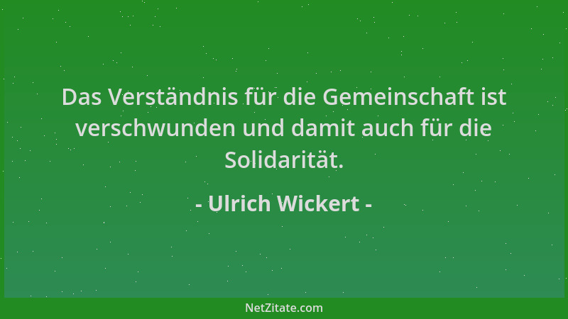 Ulrich Wickert - Das Verständnis für die Gemeinschaft ist verschwunden und damit auch für die Solidarität....