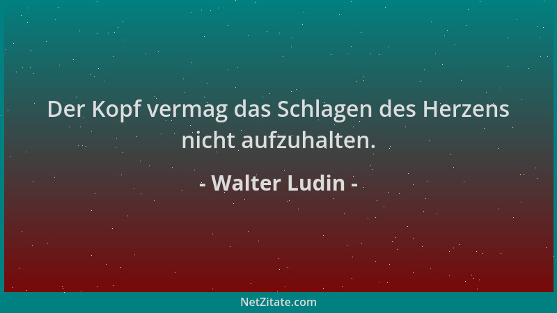Walter Ludin - Der Kopf vermag das Schlagen des Herzens nicht aufzuhalten....
