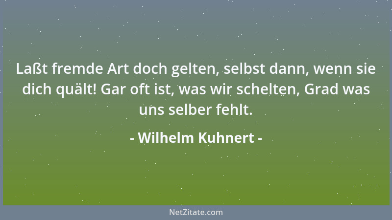 Wilhelm Kuhnert - Laßt fremde Art doch gelten, selbst dann, wenn sie dich quält! Gar oft ist, was wir schelten, Grad was un...