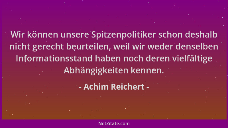 Achim Reichert - Wir können unsere Spitzenpolitiker schon deshalb nicht gerecht beurteilen, weil wir weder denselben Inform...