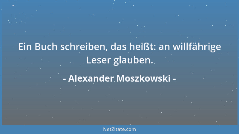 Alexander Moszkowski - Ein Buch schreiben, das heißt: an willfährige Leser glauben....