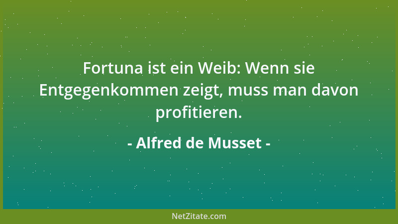 Alfred de Musset - Fortuna ist ein Weib: Wenn sie Entgegenkommen zeigt, muss man davon profitieren....