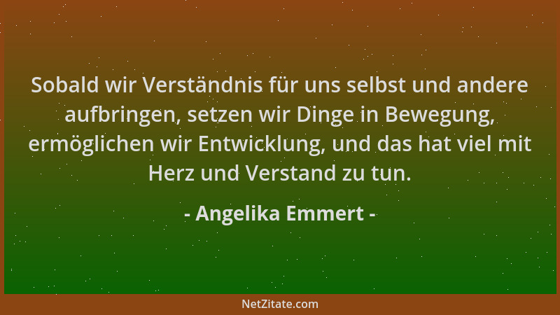 Angelika Emmert - Sobald wir Verständnis für uns selbst und andere aufbringen, setzen wir Dinge in Bewegung, ermöglichen wi...