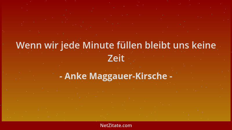 Anke Maggauer-Kirsche - Wenn wir jede Minute füllen bleibt uns keine Zeit...