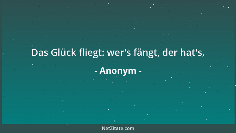 Anonym - Das Glück fliegt: wer 's fängt, der hat 's....
