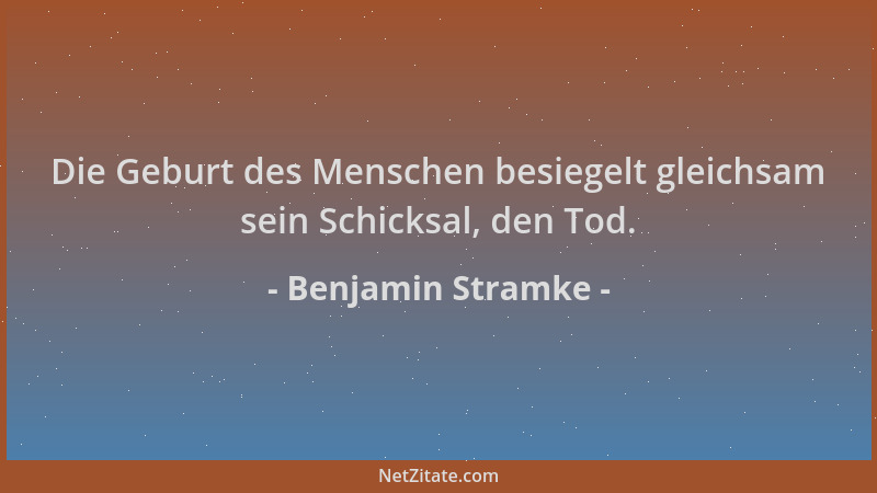 Benjamin Stramke - Die Geburt des Menschen besiegelt gleichsam sein Schicksal, den Tod....