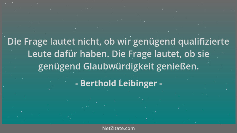 Berthold Leibinger - Die Frage lautet nicht, ob wir genügend qualifizierte Leute dafür haben. Die Frage lautet, ob sie genü...