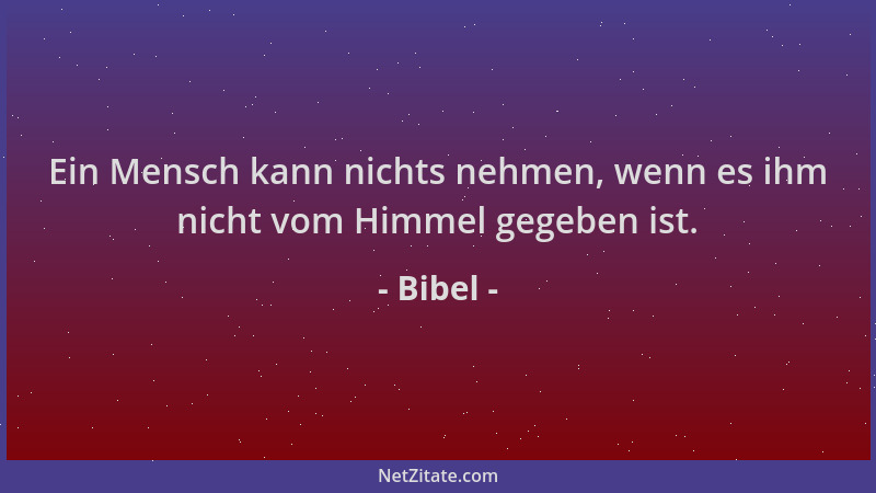 Bibel - Ein Mensch kann nichts nehmen, wenn es ihm nicht vom Himmel gegeben ist....