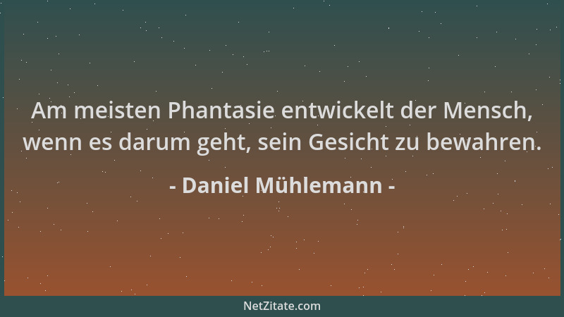 Daniel Mühlemann - Am meisten Phantasie entwickelt der Mensch, wenn es darum geht, sein Gesicht zu bewahren....