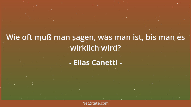 Elias Canetti - Wie oft muß man sagen, was man ist, bis man es wirklich wird?...