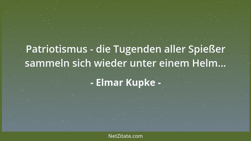 Elmar Kupke - Patriotismus - die Tugenden aller Spießer sammeln sich wieder unter einem Helm......