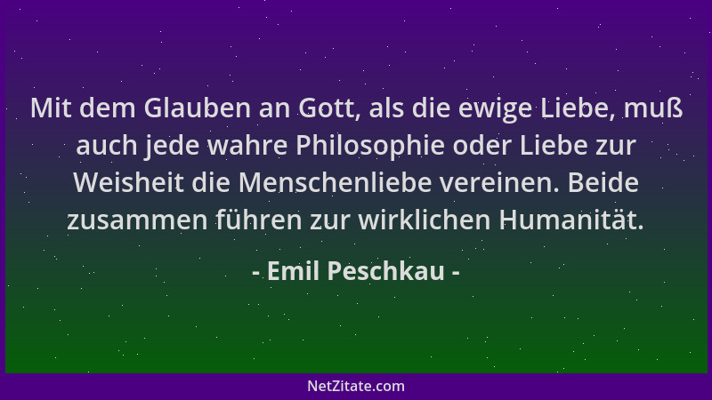 Emil Peschkau - Mit dem Glauben an Gott, als die ewige Liebe, muß auch jede wahre Philosophie oder Liebe zur Weisheit die M...