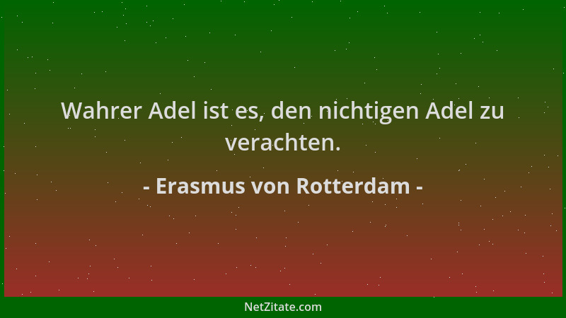 Erasmus von Rotterdam - Wahrer Adel ist es, den nichtigen Adel zu verachten....