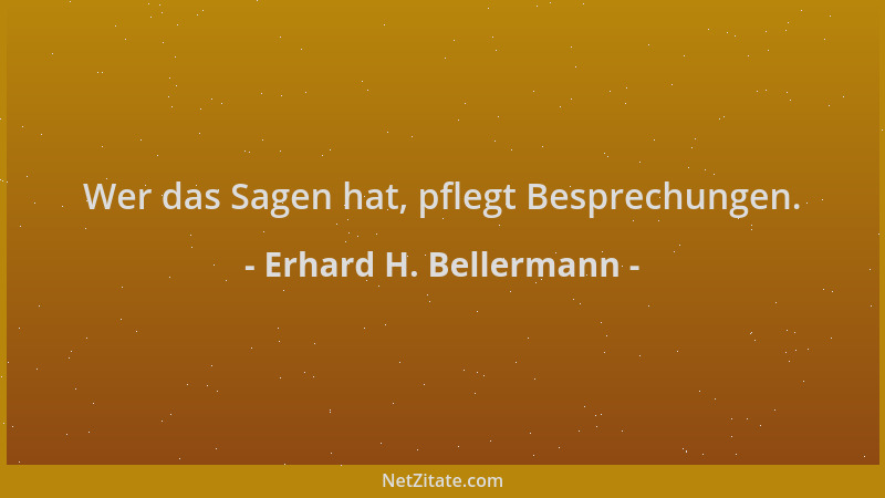 Erhard H. Bellermann - Wer das Sagen hat, pflegt Besprechungen....