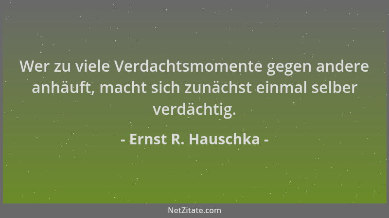 Ernst R. Hauschka - Wer zu viele Verdachtsmomente gegen andere anhäuft, macht sich zunächst einmal selber verdächtig....