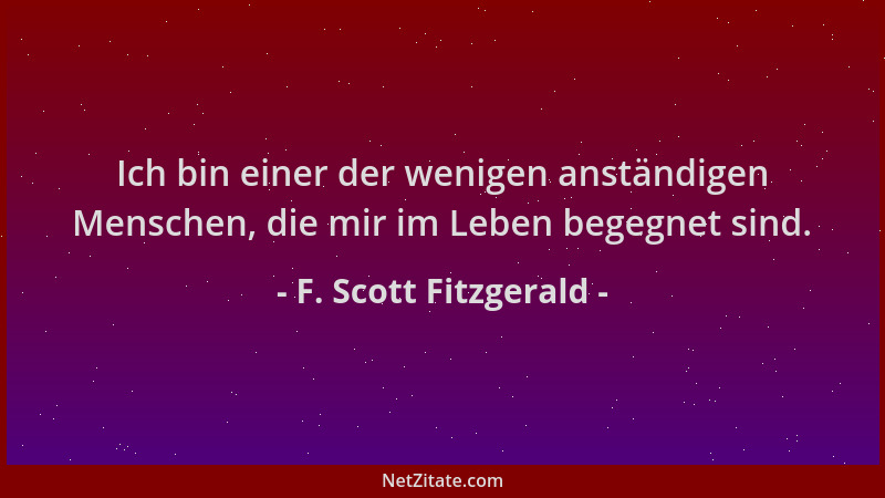 F. Scott Fitzgerald - Ich bin einer der wenigen anständigen Menschen, die mir im Leben begegnet sind....