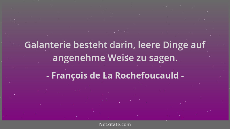 François de La Rochefoucauld - Galanterie besteht darin, leere Dinge auf angenehme Weise zu sagen....