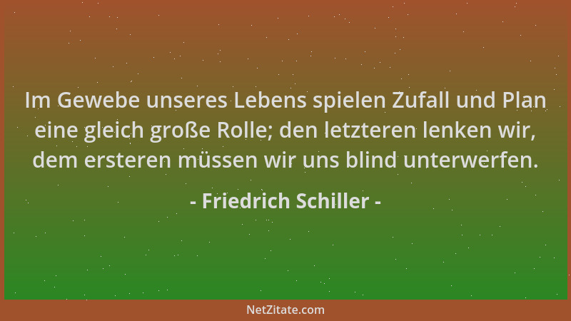 Friedrich Schiller - Im Gewebe unseres Lebens spielen Zufall und Plan eine gleich große Rolle; den letzteren lenken wir, de...